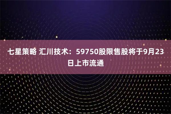 七星策略 汇川技术：59750股限售股将于9月23日上市流通