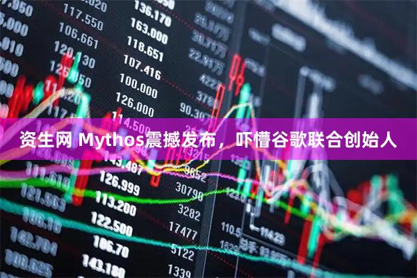 资生网 Mythos震撼发布，吓懵谷歌联合创始人