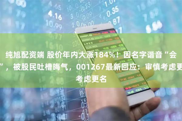 纯旭配资端 股价年内大涨184%！因名字谐音“会绿”，被股民吐槽晦气，001267最新回应：审慎考虑更名