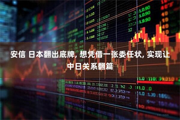 安信 日本翻出底牌, 想凭借一张委任状, 实现让中日关系翻篇